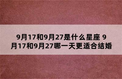 9月17和9月27是什么星座 9月17和9月27哪一天更适合结婚